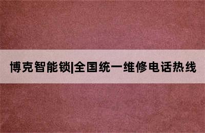 博克智能锁|全国统一维修电话热线